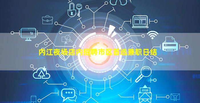 内江夜场店内招聘市区首选兼职日结