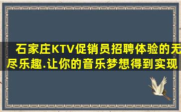 石家庄KTV促销员招聘体验的无尽乐趣.让你的音乐梦想得到实现